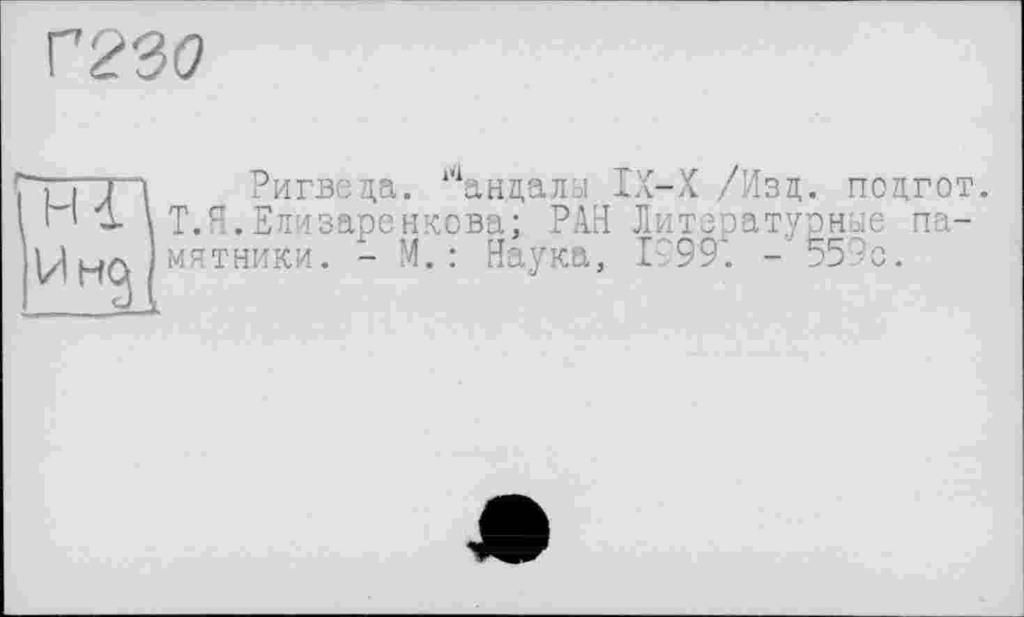 ﻿Г23б>
Ригведа. “‘андалы IX-X /Изд. подгот. Т.Н.Елизаренкова; РАН Литературные памятники. - М. : Наука, Г'99‘. -559с.